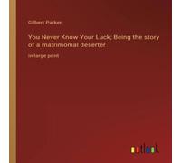 Gilbert Parker You Never Know Your Luck; Being the story of a matrimonial Gilbert Parker Multicolor