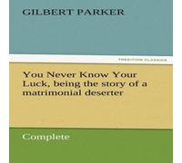 Gilbert Parker You Never Know Your Luck, Being the Story of a Matrimonial Gilbert Parker Multicolor