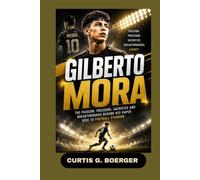 GILBERTO MORA: THE PASSION, PRESSURE, SACRIFICE AND BREAKTHROUGHS BEHIND HIS RAPID RISE TO FOOTBALL STARDOM: YOUNG STAR CHASING FOOTBALL GREATNESS