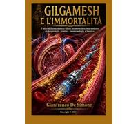 GILGAMESH E L'IMMORTALITÀ: Il mito dell'eroe sumero riletto attraverso le scienze moderne: archeogeologia, genetica, nanotecnologia e bioetica (Storia delle Scienze applicate e della Tecnologia)