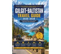 GILGIT-BALTISTAN TRAVEL GUIDE 2026-2028: A Practical Guide to Hunza, Skardu, Road Trips, and Local Culture