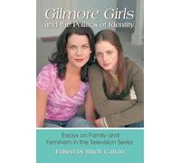 "Gilmore Girls" and the Politics of Identity: Essays on Family and Feminism in the Television Series
