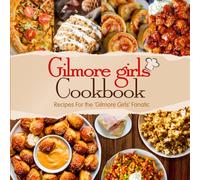 Gilmore Girls Cookbook: Recipes For the 'Gilmore Girls' Fanatic: How to Eat Like a Gilmore Girl