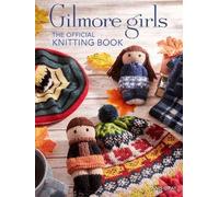Gilmore Girls: The Official Knitting Book: Knit Your Way Through Stars Hollow an
