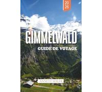 GIMMELWALD GUIDE DE VOYAGE 2026: Explorez une escapade alpine sans voiture : sentiers pittoresques, chalets chaleureux et beauté naturelle préservée