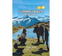 GIMMELWALD REISEFÜHRER 2025-2026: Ein Reisebegleiter zum ruhigsten Dorf der Schweiz - Wanderungen, Essen und langsames Leben in Gimmelwald (The Traveler's Companion)
