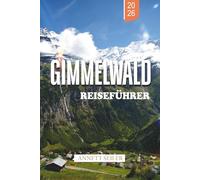 GIMMELWALD REISEFÜHRER 2026: Entdecken Sie eine autofreie alpine Flucht: landschaftlich reizvolle Wege, gemütliche Chalets und unberührte Naturschönheit