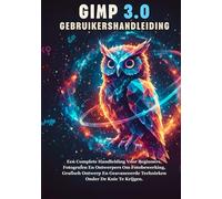GIMP 3.0 GEBRUIKERSHANDLEIDING: Een Complete Handleiding Voor Beginners, Fotografen En Ontwerpers Om Fotobewerking, Grafisch Ontwerp En Geavanceerde Technieken Onder De Knie Te Krijgen.