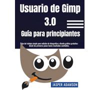 Gimp 3.0 Guía para principiantes: Flujo de trabajo simple para edición de fotografías y diseño gráfico gratuitos: desde los primeros pasos hasta resultados confiables.