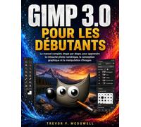 GIMP 3.0 POUR LES DÉBUTANTS: Le manuel complet, étape par étape, pour apprendre la retouche photo numérique, la conception graphique et la manipulation d'images