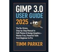 GIMP 3.0 User Guide 2025: The No-Stress, Step-by-Step Manual to Edit Photos & Design Graphics-Master Free, Powerful Tools from Beginner to Pro (Gimp tutorial series)