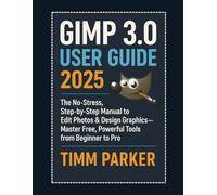 GIMP 3.0 User Guide 2025: The No-Stress, Step-by-Step Manual to Edit Photos & Design Graphics-Master Free, Powerful Tools from Beginner to Pro (Gimp tutorial series)