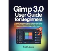 GIMP 3.0 User Guide for Beginners: A Step-by-Step Practical Manual to Master Photo Editing Tools, Features, Tips, and Troubleshooting - From Simple ... Design Projects (Graphics Tools Guide)