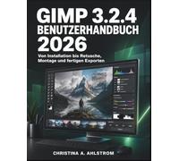 GIMP 3.2.4 Benutzerhandbuch 2026: Von Installation bis Retusche, Montage und fertigen Exporten