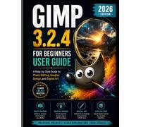 GIMP 3.2.4 FOR BEGINNERS USER GUIDE 2026: A Step-by-Step Guide to Photo Editing, Graphic Design, and Digital Art
