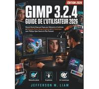 GIMP 3.2.4 Guide de l'utilisateur 2026: Manuel Illustré Étape par Étape pour Débutants et Confirmés en Retouche Photo, Design Graphique et Art Numérique avec l'Éditeur Open Source le Plus Puissant
