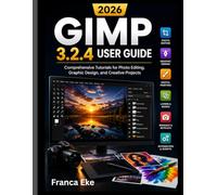 GIMP 3.2.4 USER GUIDE 2026: Comprehensive Tutorials for Photo Editing, Graphic Design, and Creative Projects