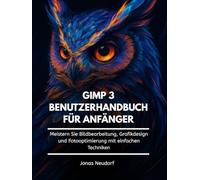 GIMP 3 Benutzerhandbuch Für Anfänger: Meistern Sie Bildbearbeitung, Grafikdesign und Fotooptimierung mit einfachen Techniken