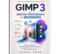 GIMP 3 for Creative Professionals and Beginners: Hands-On Lessons in Photo Retouching, Digital Illustration, Layer Mastery, Color Correction, and Print-Ready Design