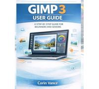 GIMP 3 USER GUIDE FOR BEGINNERS AND SENIORS: THE EASY STEP-BY-STEP MASTERCLASS TO IMAGE EDITING, PHOTO RETOUCHING, AND CREATIVE DESIGN WITH GIMP 3 (INCLUDES TROUBLESHOOTING & PRACTICAL PROJECTS)