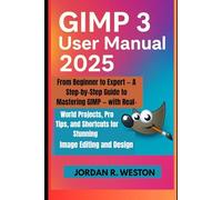 GIMP 3 User Manual 2025: From Beginner to Expert - A Step-by-Step Guide to Mastering GIMP - with Real-World Projects, Pro Tips, and Shortcuts for ... (Software and Applications Tools Guide)