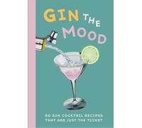 Gin the Mood : 50 Gin Cocktail Recipes That are Just the Ticket