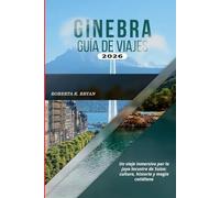 GINEBRA GUÍA DE VIAJES 2026: Un viaje inmersivo por la joya lacustre de Suiza: cultura, historia y magia cotidiana