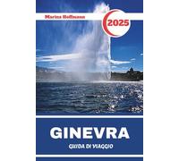 GINEVRA GUIDA DI VIAGGIO 2025: Scopri il cuore dell'Europa attraverso l'eleganza lacustre, la diplomazia e il fascino alpino