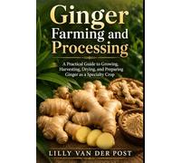 Ginger Farming and Processing: A Practical Guide to Growing, Harvesting, Drying, and Preparing Ginger as a Specialty Crop