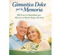 Ginnastica Dolce per la Memoria: 100 Esercizi Quotidiani per Allenare la Mente Dopo i 60 Anni