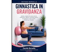 GINNASTICA IN GRAVIDANZA: Metodo completo per postura, bacino, respirazione, addome e pavimento pelvico. Per preparare il corpo al parto, trimestre ... (Metodo Borsella - Gravidanza e Post-Parto)