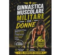 Ginnastica Muscolare Militare Per Donne: Un Programma Di Fitness Militare Di 28 Giorni Per Bruciare I Grassi E Scolpire Un Fisico Forte E Femminile In Soli 10 Minuti Al Giorno