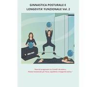 GINNASTICA POSTURALE E LONGEVITA’ FUNZIONALE VOL 2: "Esercizi progressivi su 3 livelli: da sedia a Pilates funzionale per forza, equilibrio e longevità attiva "