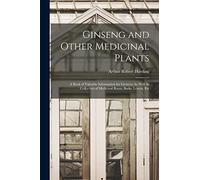 Ginseng and Other Medicinal Plants: A Book of Valuable Information for Growers As Well As Collectors of Medicinal Roots, Barks, Leaves, Etc