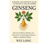Ginseng: The Complete Guide to Nature’s Healing Power: Discover the History, Benefits, and Everyday Uses of Ginseng for Natural Wellness and Holistic Health (Healing Herbs & Remedies Collection)