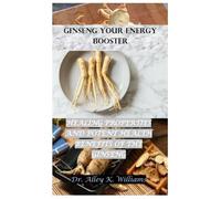 GINSENG YOUR ENERGY BOOSTER: HEALING PROPERTIES AND POTENT HEALTH BENEFITS OF THE GINSENG