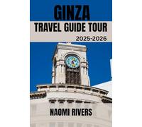 GINZA TRAVEL GUIDE TOUR 2025-2026: Ginza Revealed: The Ultimate Travel Companion for Solo Journeys, Family Adventures, Hidden Treasures, and ... the Glitz of Tokyo’s Cultural and Luxury Hub