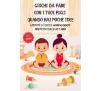 Giochi da fare con i tuoi Figli quando hai poche idee: Attività di Gioco e Apprendimento per Piccoli dai 0 ai 7 anni