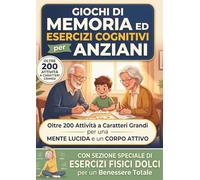 Giochi di Memoria ed Esercizi Cognitivi per Anziani: Oltre 200 Attività a Caratteri Grandi per una MENTE LUCIDA e un CORPO ATTIVO | con ESERCIZI FISICI DOLCI per un Benessere Totale