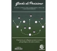 Giochi di Posizione: La guida completa per comprendere e applicare i giochi di posizione. 30 proposte per sviluppare pensiero, tecnica e principi di gioco del calcio moderno.