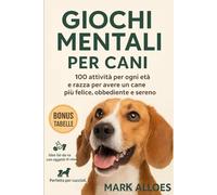Giochi Mentali per Cani Stimola la Mente del Tuo Cane con Attività Intelligenti, Divertenti e Facili da Fare a Casa: 100 attività migliorare ... con lui. Per cani di tutte le età e razza.