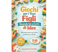 Giochi per i Tuoi Figli Quando Sei a Corto di Idee: 100 Attività Creative e Senza Schermi per Bambini dai 3 ai 10 Anni