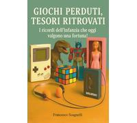 Giochi Perduti, Tesori Ritrovati - Giocattoli e oggetti mitici degli anni '70, '80 e '90: I ricordi dell'infanzia che oggi valgono una fortuna! 120 ... giocattoli, oggetti cult, computer e console!