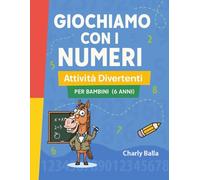 Giochiamo con i Numeri. Attività Divertenti per Bambini (6 Anni): Il libro di attività numeriche per imparare contando, colorando e giocando