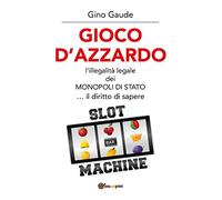 Gioco d'azzardo. L'illegalità legale dei monopoli di Stato... il diritto di sapere