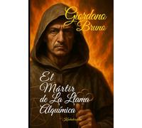 Giordano Bruno: El Mártir de Llama Alquímica (Los Alquimistas - El Viaje de los Maestros de la Transmutación)