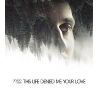 This Life Denied Me Your Love