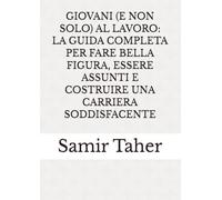 GIOVANI (E NON SOLO) AL LAVORO: LA GUIDA COMPLETA PER FARE BELLA FIGURA, ESSERE ASSUNTI E COSTRUIRE UNA CARRIERA SODDISFACENTE (ESSERE... non solo apparire)