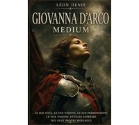 GIOVANNA D'ARCO MEDIUM: LE SUE VOCI, LE SUE VISIONI, LE SUE PREMONIZIONI, LE SUE OPINIONI ATTUALI ESPRESSE NEI SUOI MESSAGGI (Collezione Spiritismo Facile (ITALIANO))