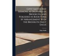 Gipsy Smith's Best Sermons, as Delivered in Brooklyn, and Published in Book Form by Arrangement With the Brooklyn Daily Eagle